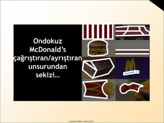 Copyright © Martin Lindstrom 2010
Ondokuz
McDonald’s
çağrıştıran/ayrıştıran
unsurundan
sekizi…
 
