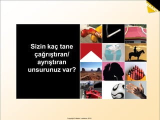 Copyright © Martin Lindstrom 2010
Sizin kaç tane
çağrıştıran/
ayrıştıran
unsurunuz var?
 
