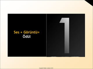 Copyright © Martin Lindstrom 2010
Ses + Görüntü=
Ödül
 