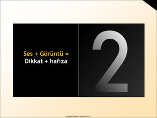 Copyright © Martin Lindstrom 2010
Signature tunes Signature graphics
Both together
Ses + Görüntü =
Dikkat + hafıza
 