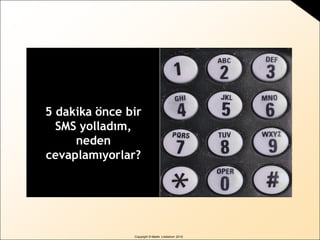 Copyright © Martin Lindstrom 2010
5 dakika önce bir
SMS yolladım,
neden
cevaplamıyorlar?
 