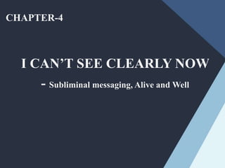 CHAPTER-4
I CAN’T SEE CLEARLY NOW
- Subliminal messaging, Alive and Well
 
