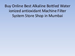 Buy Online Best Alkaline Bottled Water
ionized antioxidant Machine Filter
System Store Shop in Mumbai
 