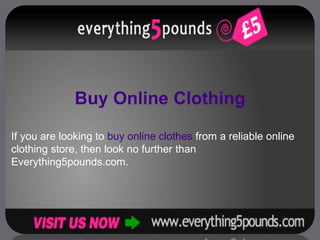 Buy Online Clothing If you are looking to  buy online clothes  from a reliable online clothing store, then look no further than Everything5pounds.com.  