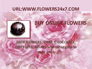 URL:WWW.FLOWERS24x7.COM

           BUY ONLINE FLOWERS


Send FLOWERS, CAKE, CHOCOLATE,
DRY FUITS, FRUITS and other gifts to
            your ones
 