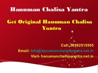 Hanuman Chalisa Yantra 
Get Original Hanuman Chalisa 
Yantra 
Call: 09582515505 
Email: Info@hanumanchalisayantra.net.in 
Visit- hanumanchalisayantra.net.in 
 