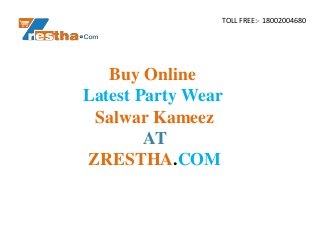 TOLL FREE:- 18002004680
Buy Online
Latest Party Wear
Salwar Kameez
AT
ZRESTHA.COM
 