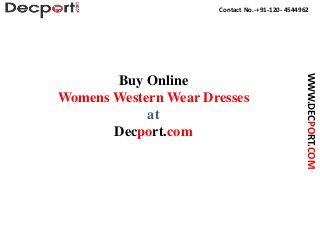 Contact No.-+91-120- 4544962
WWW.DECPORT.COM
Buy Online
Womens Western Wear Dresses
at
Decport.com
 