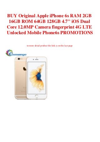BUY Original Apple iPhone 6s RAM 2GB
16GB ROM 64GB 128GB 4.7" iOS Dual
Core 12.0MP Camera fingerprint 4G LTE
Unlocked Mobile Phone6s PROMOTIONS
to more detail product the link is on the last page
 
