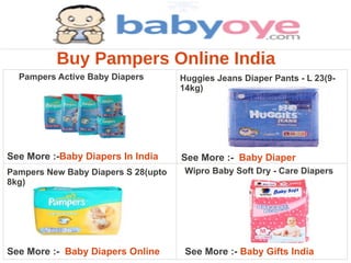 Buy Pampers Online India
  Pampers Active Baby Diapers        Huggies Jeans Diaper Pants - L 23(9-
                                     14kg)




See More :-Baby Diapers In India     See More :- Baby Diaper
Pampers New Baby Diapers S 28(upto    Wipro Baby Soft Dry - Care Diapers
8kg)




See More :- Baby Diapers Online       See More :- Baby Gifts India
 