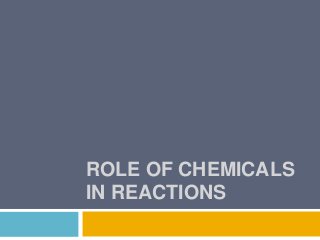 ROLE OF CHEMICALS
IN REACTIONS
 