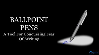 BALLPOINT
PENS
A Tool For Conquering Fear
Of Writing
 