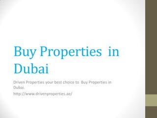 Buy Properties in Dubai 
Driven Properties your best choice to Buy Properties in Dubai. 
http://www.drivenproperties.ae/  