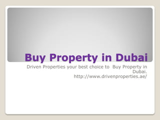 Buy Property in Dubai 
Driven Properties your best choice to Buy Property in Dubai. 
http://www.drivenproperties.ae/  