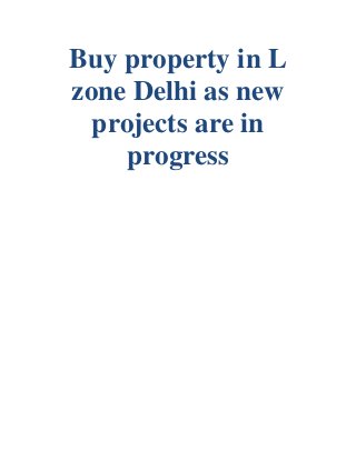 Buy property in L
zone Delhi as new
projects are in
progress
 