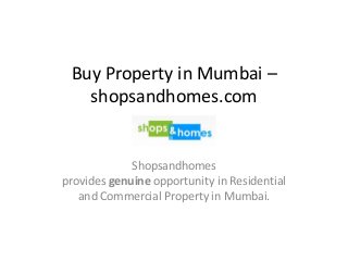 Buy Property in Mumbai –
shopsandhomes.com
Shopsandhomes
provides genuine opportunity in Residential
and Commercial Property in Mumbai.
 