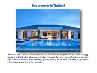Siam-attorney is most trusted company in Thailand for property, if you want to buy
property in Thailand so please go with them because they gives very affordable properties
with 100% satisfaction, Siam-attorney is great property dealer from 10+ years, to get more
information please visit at their website.
 
