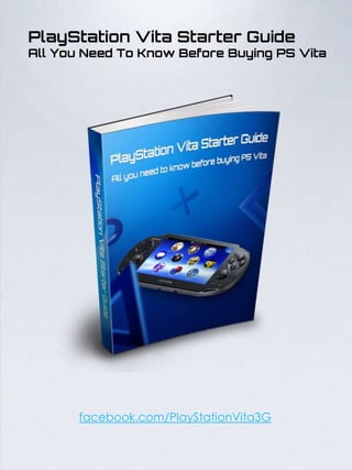 PlayStation Vita Starter Guide
All You Need To Know Before Buying PS Vita




       facebook.com/PlayStationVita3G
 