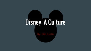 Disney: A Culture
By: Ellie Curtis
 