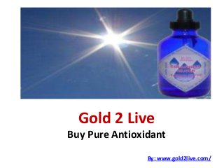 Gold 2 Live 
Buy Pure Antioxidant 
By: www.gold2live.com/ 
 