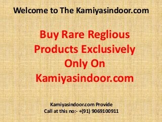 Welcome to The Kamiyasindoor.com
Buy Rare Reglious
Products Exclusively
Only On
Kamiyasindoor.com
Kamiyasindoor.com Provide
Call at this no:- +(91) 9069100911
 