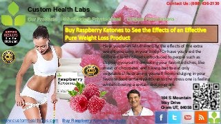 Contact Us: (888) 436-2130
           Custom Health Labs
           Our Products   Wholesale & Private Label       Custom Formulations

                           Buy Raspberry Ketones to See the Effects of an Effective
                           Pure Weight Loss Product
                                            Have you been felt drained by the effects of the extra
                                            weight you carry in your body? Or have you tried the
                                            different kinds of diets introduced to people such as
                                            stopping yourself from eating your favorite dishes, like
                                            meat or chocolates and having had to eat only
                                            vegetables? Restraining yourself from indulging in your
                                            favorite food certainly adds up to the stress one is feeling
                                            while following a certain diet program.

                                                                            104 S Mountain
                                                                            Way Drive
                                                   - Dr. Oz
                                                                            Orem UT, 84058
                                          THE DR.OZ SHOW

www.customhealthlabs.com Buy Raspberry Ketone Products
 