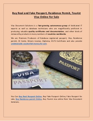 Buy Real and Fake Passport, Residence Permit, Tourist
Visa Online For Sale
Visa Document Solutions is a fast-growing autonomous group of dedicated IT
experts as well as database technicians who are magnificently proficient in
producing valuable quality certificates and documentation, and other kinds of
noteworthy products in many numbers of countries worldwide.
We are Premiere Producers of Database registered passport, Visa, Residence
permit, ID Cards, Drivers License, Diploma, IELTS Certificate and also provide
undetectable counterfeit money for sale.
You Can Buy Real Passport Online, Buy Fake Passport Online, Fake Passport for
sale, Buy Residence permit Online, Buy Tourist visa online from Visa Document
Solutions.
 