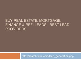 BUY REAL ESTATE, MORTGAGE, 
FINANCE & REFI LEADS - BEST LEAD 
PROVIDERS 
http://search-wire.com/lead_generation.php 
 