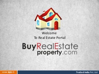 www.tgip.in TruGod India Pvt. Ltd
Welcome
To Real Estate Portal
 