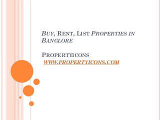 BUY, RENT, LIST PROPERTIES IN
BANGLORE
PROPERTYICONS
WWW.PROPERTYICONS.COM
 