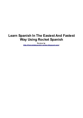 Learn Spanish In The Easiest And Fastest
Way Using Rocket Spanish
Review by
http://therocketspanish-review.blogspot.com/
 