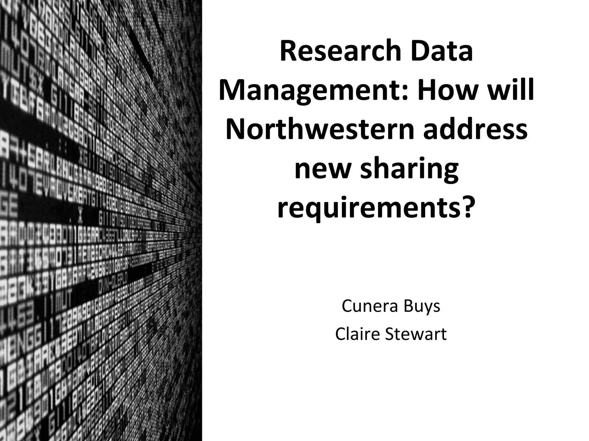 Research	
  Data	
  
Management:	
  How	
  will	
  
Northwestern	
  address	
  
new	
  sharing	
  
requirements?	
  
Cunera	
  Buys	
  
Claire	
  Stewart	
  
 