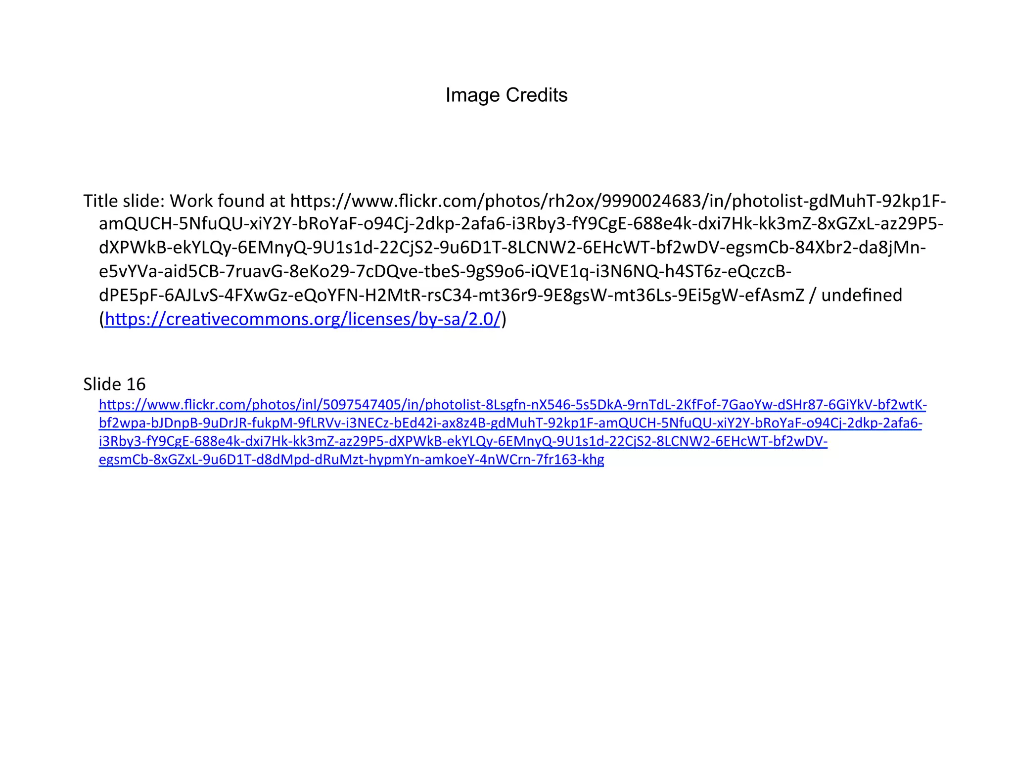Image Credits
Title	
  slide:	
  Work	
  found	
  at	
  hZps://www.ﬂickr.com/photos/rh2ox/9990024683/in/photolist-­‐gdMuhT-­‐92kp1F-­‐
amQUCH-­‐5NfuQU-­‐xiY2Y-­‐bRoYaF-­‐o94Cj-­‐2dkp-­‐2afa6-­‐i3Rby3-­‐fY9CgE-­‐688e4k-­‐dxi7Hk-­‐kk3mZ-­‐8xGZxL-­‐az29P5-­‐
dXPWkB-­‐ekYLQy-­‐6EMnyQ-­‐9U1s1d-­‐22CjS2-­‐9u6D1T-­‐8LCNW2-­‐6EHcWT-­‐bf2wDV-­‐egsmCb-­‐84Xbr2-­‐da8jMn-­‐
e5vYVa-­‐aid5CB-­‐7ruavG-­‐8eKo29-­‐7cDQve-­‐tbeS-­‐9gS9o6-­‐iQVE1q-­‐i3N6NQ-­‐h4ST6z-­‐eQczcB-­‐
dPE5pF-­‐6AJLvS-­‐4FXwGz-­‐eQoYFN-­‐H2MtR-­‐rsC34-­‐mt36r9-­‐9E8gsW-­‐mt36Ls-­‐9Ei5gW-­‐efAsmZ	
  /	
  undeﬁned	
  
(hZps://creaNvecommons.org/licenses/by-­‐sa/2.0/)	
  
Slide	
  16	
  
hZps://www.ﬂickr.com/photos/inl/5097547405/in/photolist-­‐8Lsgfn-­‐nX546-­‐5s5DkA-­‐9rnTdL-­‐2KfFof-­‐7GaoYw-­‐dSHr87-­‐6GiYkV-­‐bf2wtK-­‐
bf2wpa-­‐bJDnpB-­‐9uDrJR-­‐fukpM-­‐9fLRVv-­‐i3NECz-­‐bEd42i-­‐ax8z4B-­‐gdMuhT-­‐92kp1F-­‐amQUCH-­‐5NfuQU-­‐xiY2Y-­‐bRoYaF-­‐o94Cj-­‐2dkp-­‐2afa6-­‐
i3Rby3-­‐fY9CgE-­‐688e4k-­‐dxi7Hk-­‐kk3mZ-­‐az29P5-­‐dXPWkB-­‐ekYLQy-­‐6EMnyQ-­‐9U1s1d-­‐22CjS2-­‐8LCNW2-­‐6EHcWT-­‐bf2wDV-­‐
egsmCb-­‐8xGZxL-­‐9u6D1T-­‐d8dMpd-­‐dRuMzt-­‐hypmYn-­‐amkoeY-­‐4nWCrn-­‐7fr163-­‐khg	
  
 