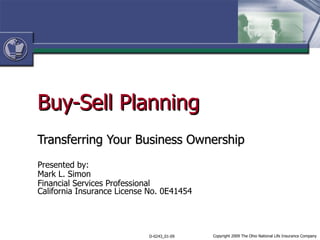 Buy-Sell Planning Transferring Your Business Ownership Presented by: Mark L. Simon Financial Services Professional California Insurance License No. 0E41454 