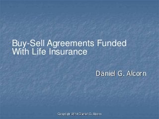 Copyright 2014 Daniel G. Alcorn
Daniel G. Alcorn
Buy-Sell Agreements Funded
With Life Insurance
 