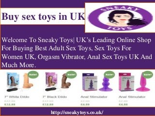 Buy sex toys in UK
Welcome To Sneaky Toys| UK’s Leading Online Shop
For Buying Best Adult Sex Toys, Sex Toys For
Women UK, Orgasm Vibrator, Anal Sex Toys UK And
Much More.
http://sneakytoys.co.uk/
 