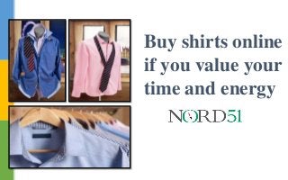 Buy shirts online
if you value your
time and energy
 