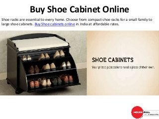 Buy Shoe Cabinet Online
Shoe racks are essential to every home. Choose from compact shoe racks for a small family to
large shoe cabinets. Buy Shoe cabinets online in India at affordable rates.
 