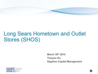 1
Long Sears Hometown and Outlet
Stores (SHOS)
March 30th 2014
Tianyou Gu
Sagehen Capital Management
 