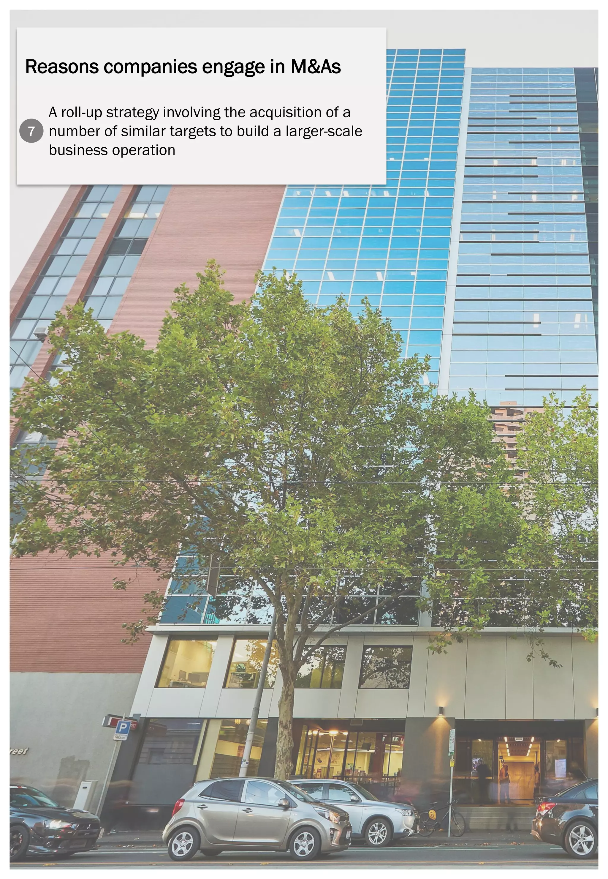 Page | 24
Reasons companies engage in M&As
A roll-up strategy involving the acquisition of a
number of similar targets to build a larger-scale
business operation
7
 