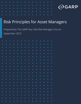 Risk Principles for Asset Managers
Prepared by The GARP Buy Side Risk Managers Forum
September 2015
 