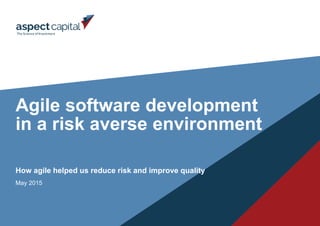 Agile software development
in a risk averse environment
How agile helped us reduce risk and improve quality
May 2015
 