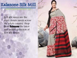 MILL SE SEEDHA GRAHAK TAK 
Soft silk sarees are the 
most chosen sarees across 
the whole country. Shop 
from Kalazone the latest 
and unique collection of 
Soft silk sarees. 
 