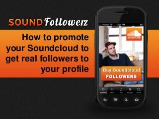 How to promote
your Soundcloud to
get real followers to
         your profile
 