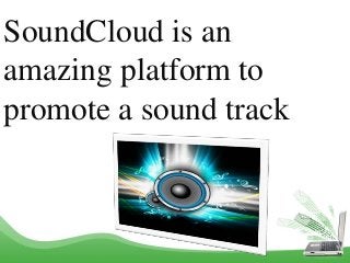 SoundCloud is an
amazing platform to
promote a sound track
 