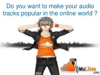 Do you want to make your audio
tracks popular in the online world ?
 