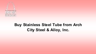 Buy Stainless Steel Tube from Arch
City Steel & Alloy, Inc.
 