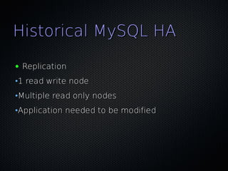 Historical MySQL HA
●   Replication
•1 read write node
•Multiple read only nodes
•Application needed to be modified
 
