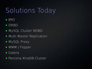 Solutions Today
●   BYO
●   DRBD
●   MySQL Cluster NDBD
●   Multi Master Replication
●   MySQL Proxy
●   MMM / Flipper
●   Galera
●   Percona XtraDB Cluster
 