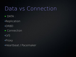 Data vs Connection
●   DATA :
•Replication
•DRBD
●   Connection
•LVS
•Proxy
•Heartbeat / Pacemaker
 